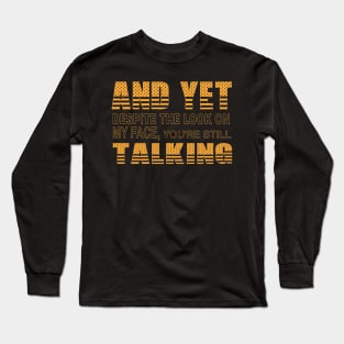 And Yet, Despite the Look on my Face, You're Still Talking Long Sleeve T-Shirt